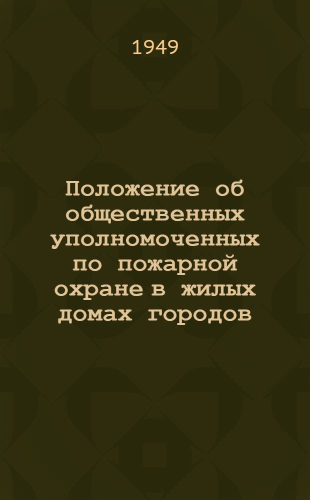 Положение об общественных уполномоченных по пожарной охране в жилых домах городов, рабочих поселков и райцентров УССР : Утв. в 1948 г