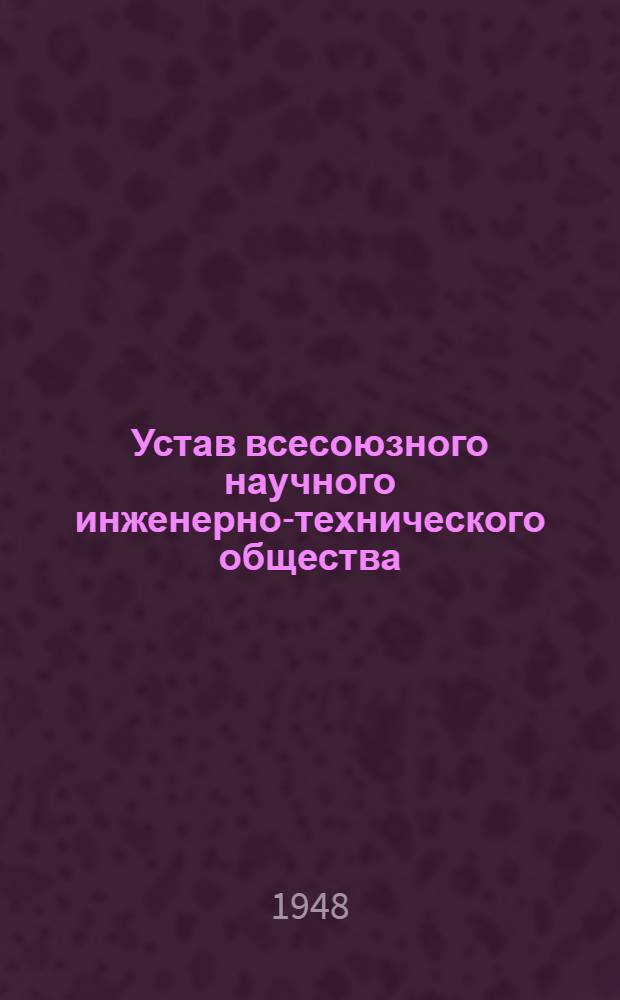Устав всесоюзного научного инженерно-технического общества : Утв. ВСНИТО 28/I 1948 г