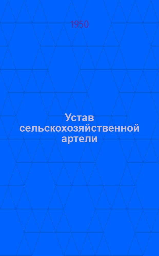 Устав сельскохозяйственной артели : Выработан на основе "Примерного устава сельскохозяйственной артели", принятого Вторым всесоюзным съездом колхозников-ударников и утв. Сов. нар. комиссаров СССР и ЦК ВКП(б) 17 февр. 1935 г
