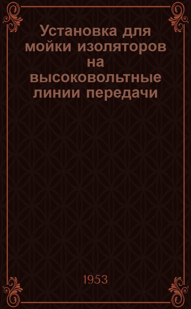 Установка для мойки изоляторов на высоковольтные линии передачи: Electric light and power, 1952, Т. 30, № 12, с. 119; Новый комбинированный метод испытания выключателей: E. T. Z., 1952, № 13, с. 417 / Акад. наук СССР. Ин-т техн.-экон. информации