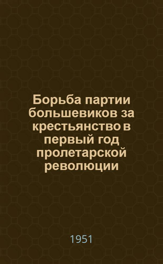 Борьба партии большевиков за крестьянство в первый год пролетарской революции (ноябрь 1917-1918 гг.) : Автореферат дис. на соискание учен. степени канд. ист. наук