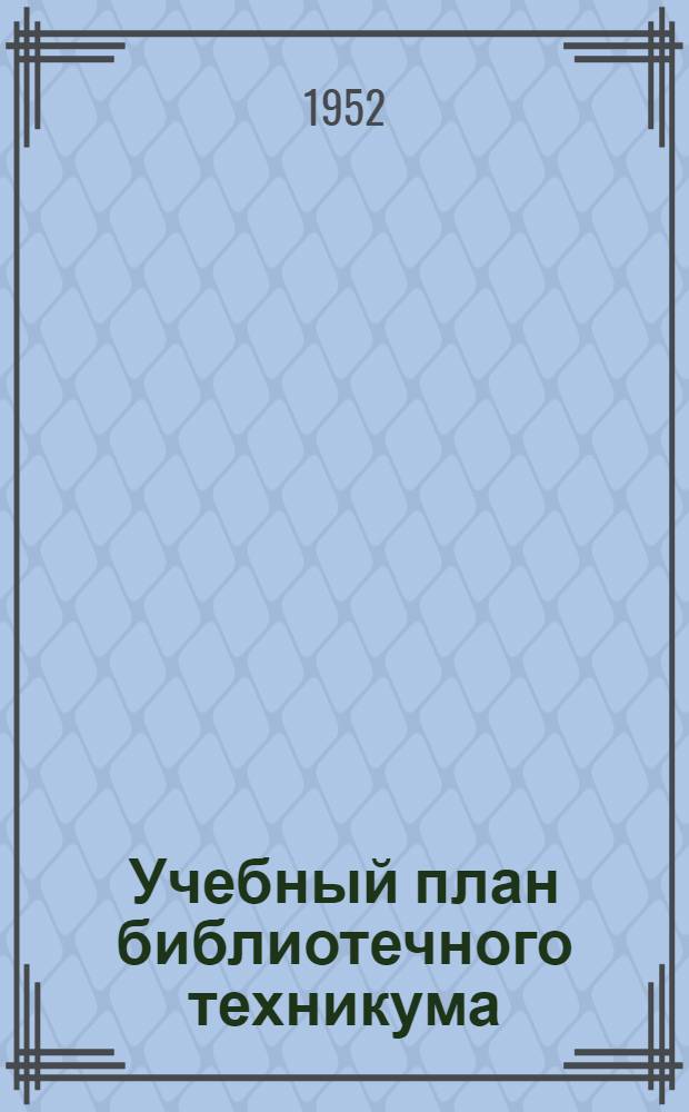 Учебный план библиотечного техникума : (Сред. спец. учеб. заведение)