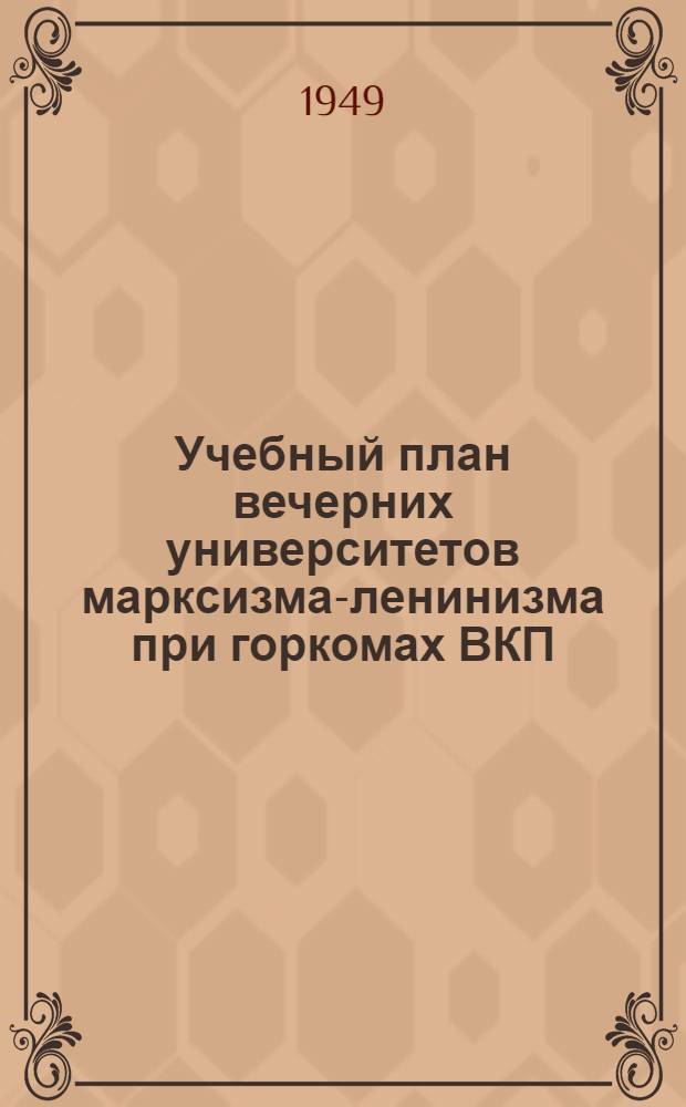 Учебный план вечерних университетов марксизма-ленинизма при горкомах ВКП(б). 1949-50 учебный год