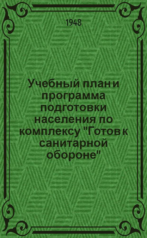 Учебный план и программа подготовки населения по комплексу "Готов к санитарной обороне" (ГСО) : Утв. 25/IX 1947 г