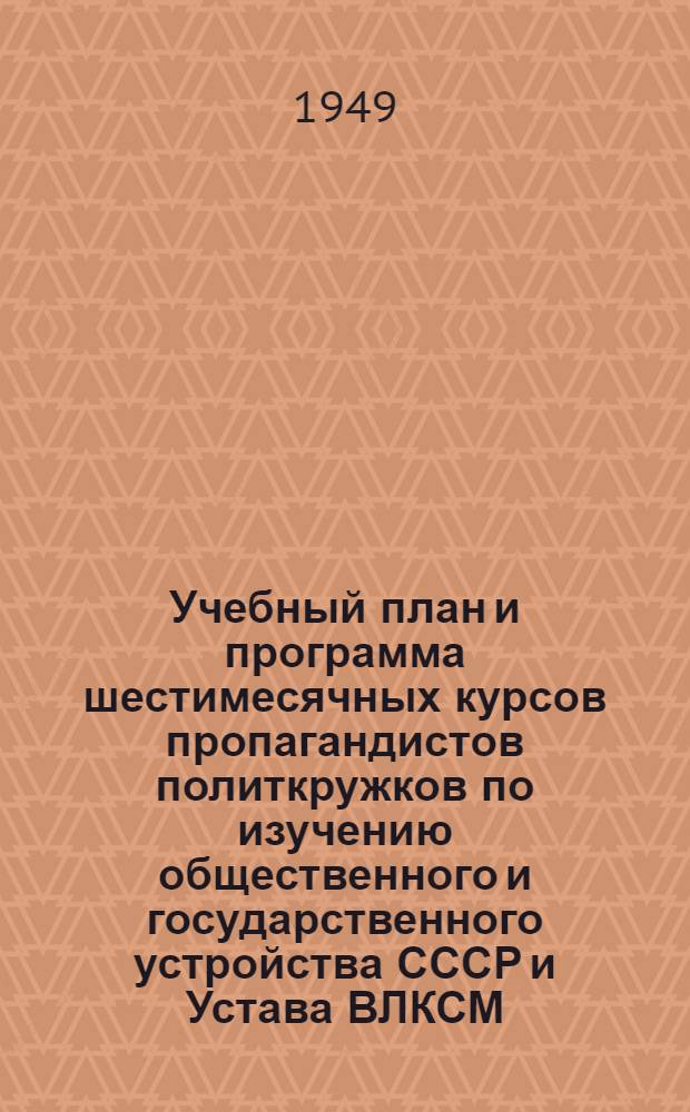 Учебный план и программа шестимесячных курсов пропагандистов политкружков по изучению общественного и государственного устройства СССР и Устава ВЛКСМ