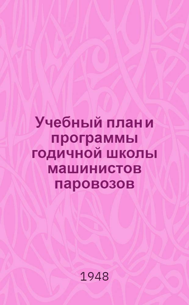 Учебный план и программы годичной школы машинистов паровозов : Утв. в 1948 г.