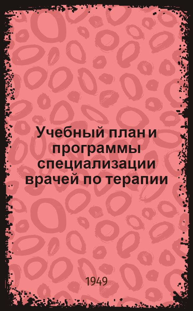 Учебный план и программы специализации врачей по терапии : Утв. 5/I 1949 г