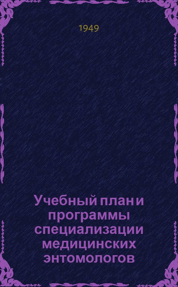 Учебный план и программы специализации медицинских энтомологов (маляриологов) : Утв. 12/III 1949 г