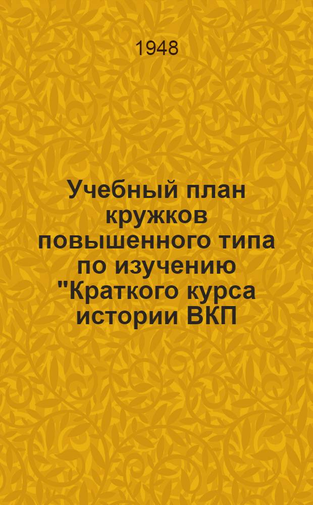 Учебный план кружков повышенного типа по изучению "Краткого курса истории ВКП(б)" и произведений классиков марксизма-ленинизма : Проект