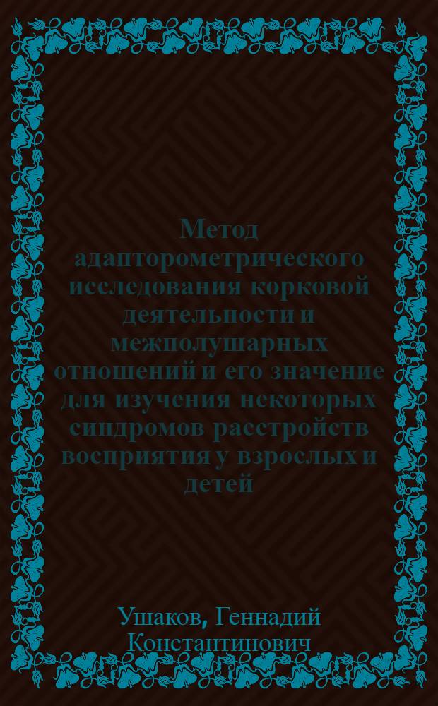 Метод адапторометрического исследования корковой деятельности и межполушарных отношений и его значение для изучения некоторых синдромов расстройств восприятия у взрослых и детей : Автореф. дис. на соискание учен. степени канд. мед. наук