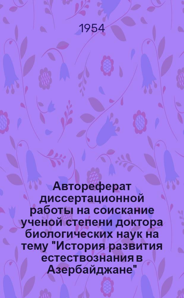 Автореферат диссертационной работы на соискание ученой степени доктора биологических наук на тему "История развития естествознания в Азербайджане". (Конец XIX, начало XX вв.)