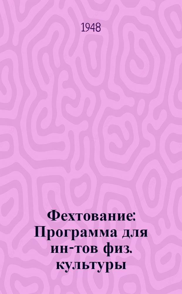 Фехтование : Программа для ин-тов физ. культуры : Утв. 28/VIII 1948 г