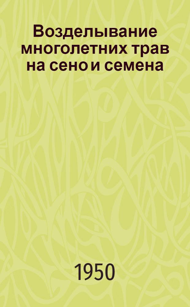 Возделывание многолетних трав на сено и семена : (Агротехн. консультация)