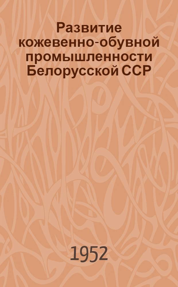 Развитие кожевенно-обувной промышленности Белорусской ССР : Автореф. дис. на соискание учен. степени канд. экон. наук