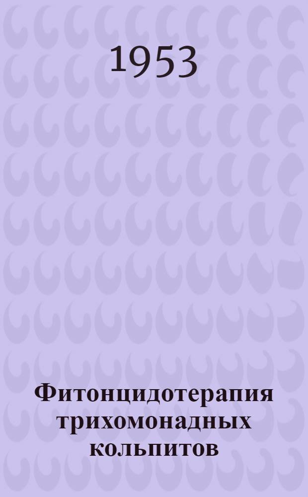 Фитонцидотерапия трихомонадных кольпитов : Сборник статей
