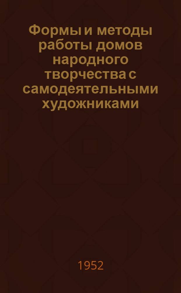 Формы и методы работы домов народного творчества с самодеятельными художниками : (Метод. письмо по обмену опытом работы)