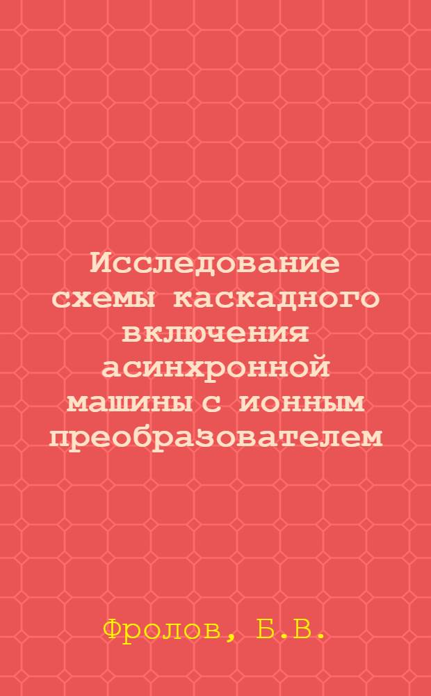 Исследование схемы каскадного включения асинхронной машины с ионным преобразователем : Автореф. дис. на соискание учен. степени канд. техн. наук
