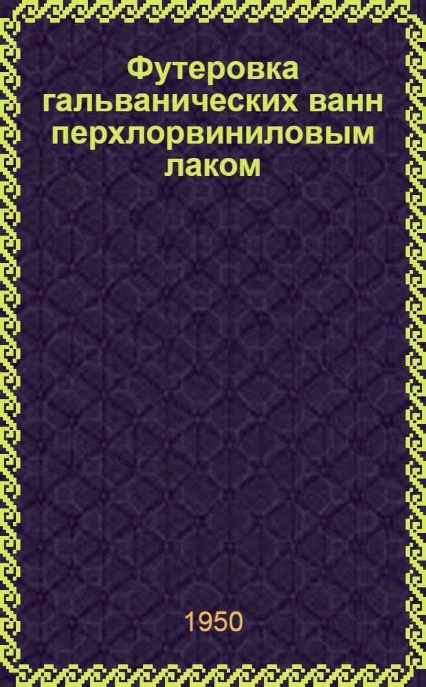 Футеровка гальванических ванн перхлорвиниловым лаком : По изобретению тт. Панченко С.М., Баранова Т.В. и Алексеева Е.Г