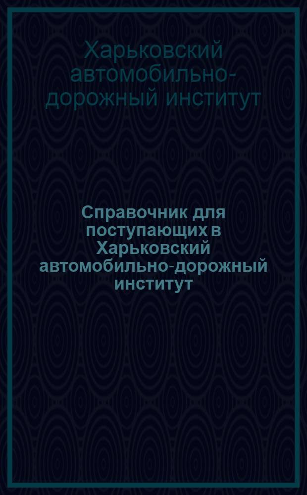 Справочник для поступающих в Харьковский автомобильно-дорожный институт (ХАДИ) в 1950 году