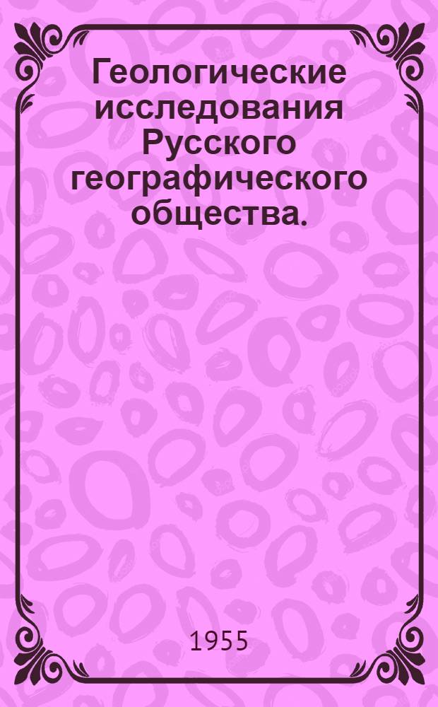Геологические исследования Русского географического общества. (1845-1917 гг.) : Материалы к истории отеч. геологии