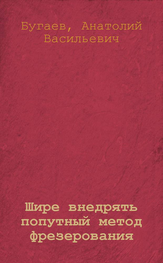 Шире внедрять попутный метод фрезерования : (Из опыта Минского тракт. завода)