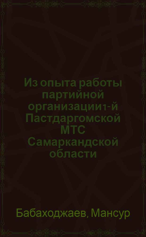 Из опыта работы партийной организации 1-й Пастдаргомской МТС Самаркандской области