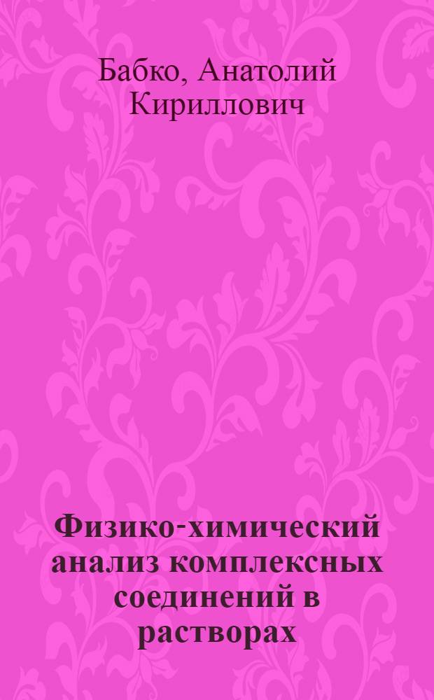 Физико-химический анализ комплексных соединений в растворах : (Оптич. метод)