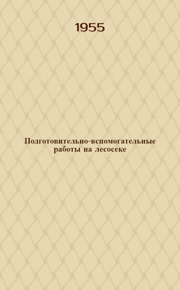 Подготовительно-вспомогательные работы на лесосеке : (Из опыта Крестецкого леспромхоза ЦНИИМЭ)