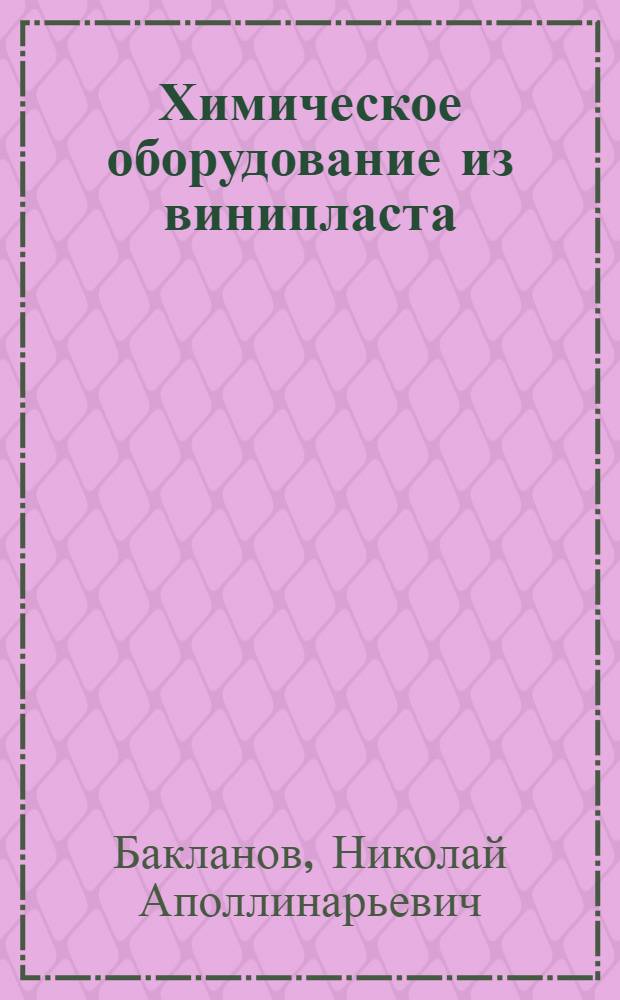 Химическое оборудование из винипласта : Конструирование, изготовление и эксплуатация