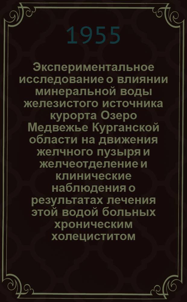 Экспериментальное исследование о влиянии минеральной воды железистого источника курорта Озеро Медвежье Курганской области на движения желчного пузыря и желчеотделение и клинические наблюдения о результатах лечения этой водой больных хроническим холециститом : Автореферат дис. на соискание учен. степени кандидата мед. наук
