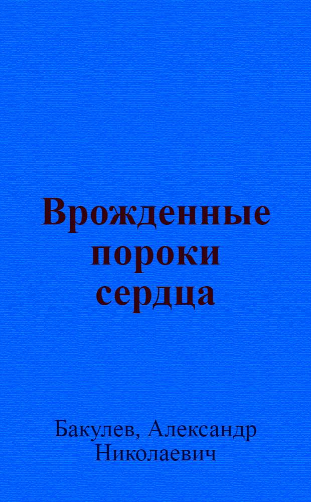 Врожденные пороки сердца : Патология, клиника, хирург. лечение