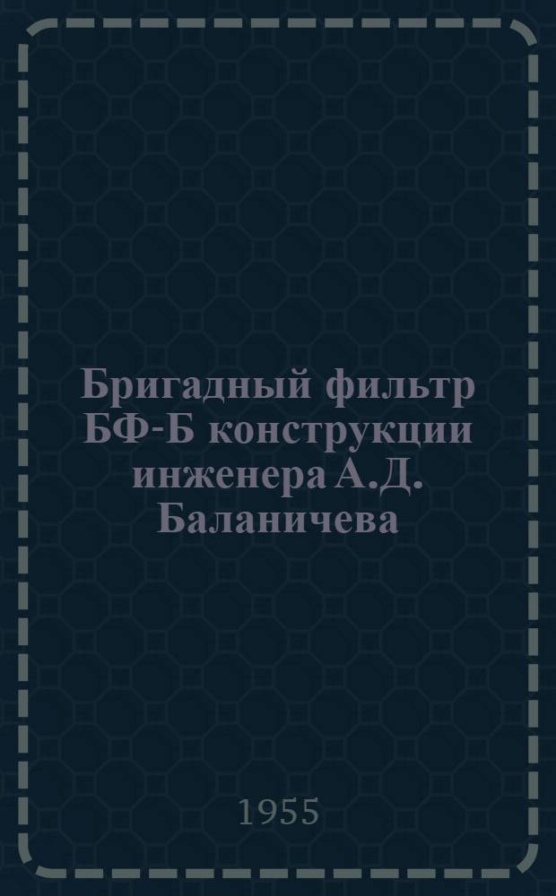 Бригадный фильтр БФ-Б конструкции инженера А.Д. Баланичева : Руководство по устройству, изготовлению и эксплуатации