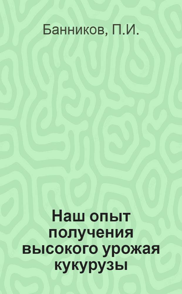 Наш опыт получения высокого урожая кукурузы : (Материал к лекции)