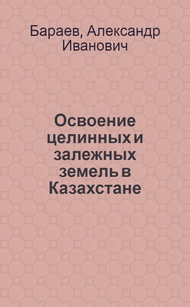 Освоение целинных и залежных земель в Казахстане : Стенограмма публичной лекции..