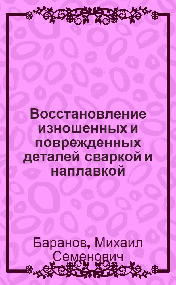 Восстановление изношенных и поврежденных деталей сваркой и наплавкой