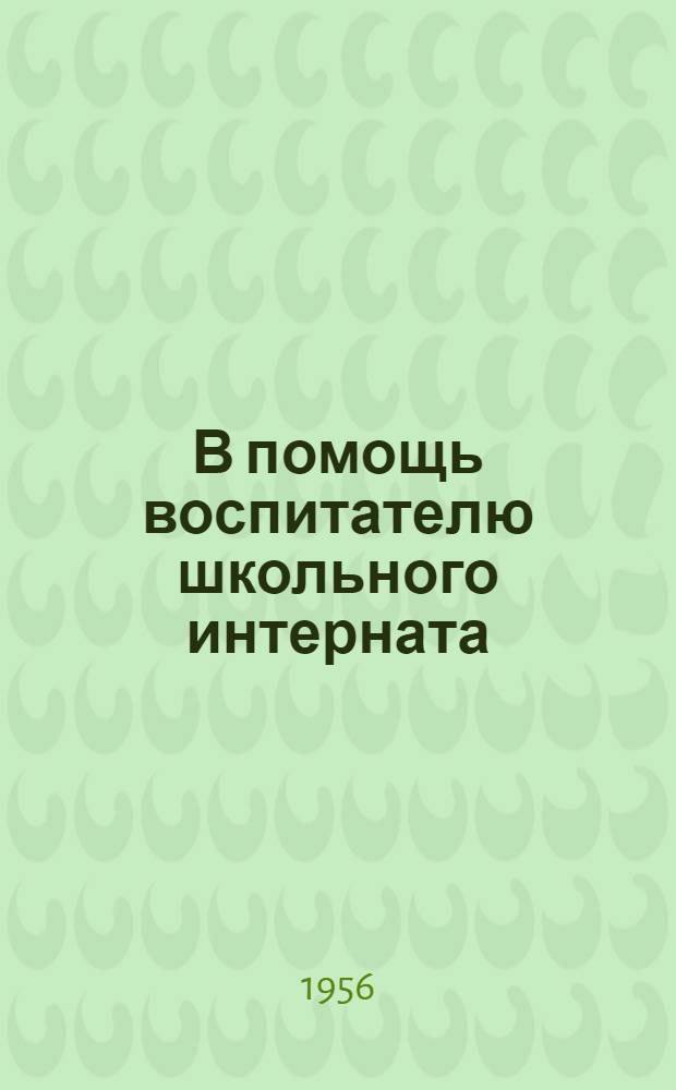 В помощь воспитателю школьного интерната : (Из опыта воспитательной работы в интернате Усть-Угольской сред. школы Пришекснин. района)