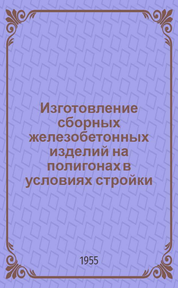 Изготовление сборных железобетонных изделий на полигонах в условиях стройки : (Опыт треста "Мосграждануглежилстрой")