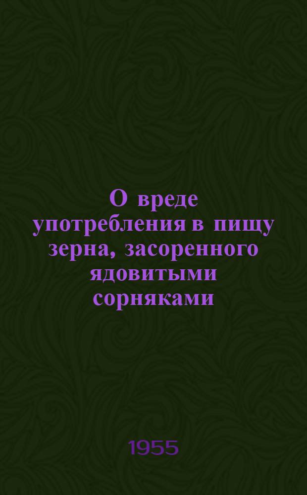 О вреде употребления в пищу зерна, засоренного ядовитыми сорняками (гелиотропом опушенноплодным и триходесмой седой)