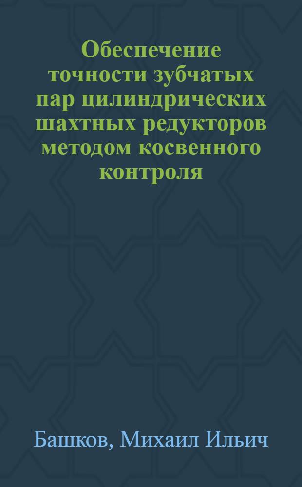 Обеспечение точности зубчатых пар цилиндрических шахтных редукторов методом косвенного контроля : (Из опыта Ворошиловгр. завода им. Пархоменко)