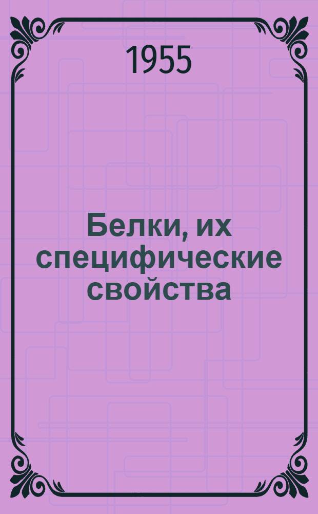 Белки, их специфические свойства : Труды Совещания по проблеме белка, состоявшегося 4-7 июня 1954 г