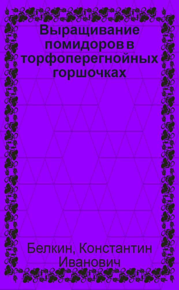Выращивание помидоров в торфоперегнойных горшочках : Рассказ бригадира колхоза им. Жданова, Кстов. района