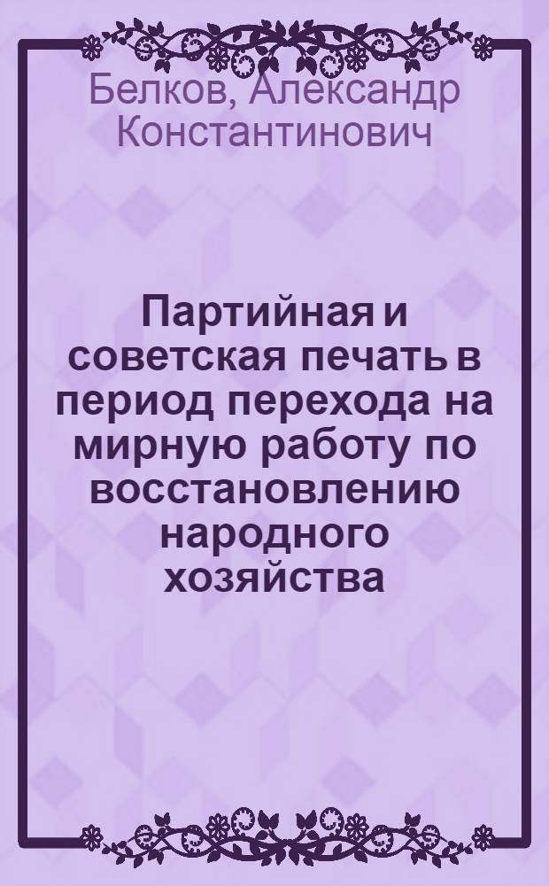Партийная и советская печать в период перехода на мирную работу по восстановлению народного хозяйства : Лекции..