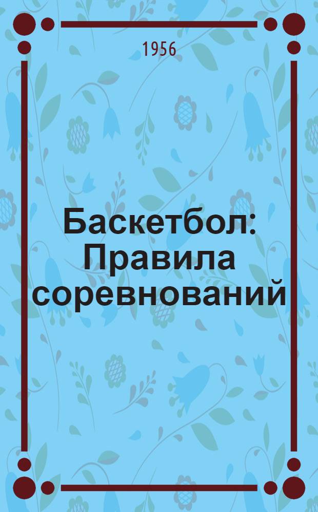 Баскетбол : Правила соревнований : Утв. Ком-том по физ. культуре и спорту при Совете Министров СССР 9/V 1956 г