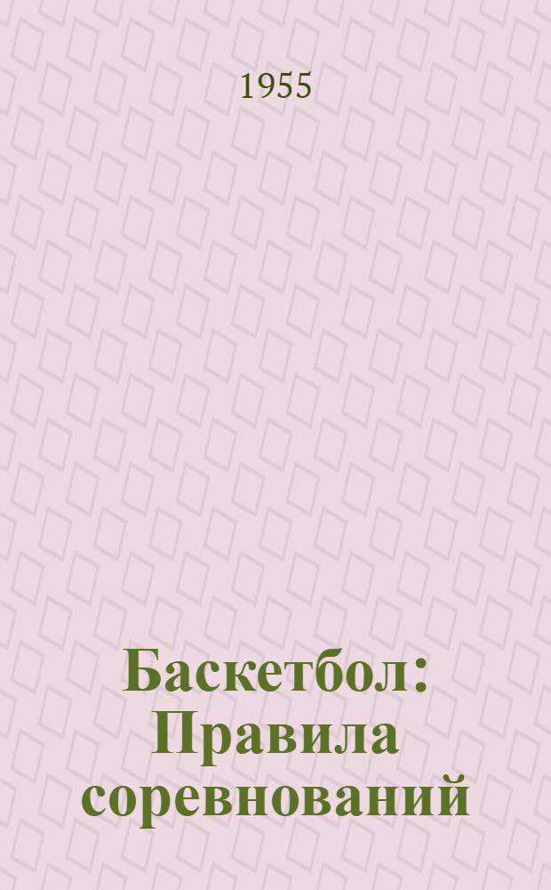 Баскетбол : Правила соревнований : Утв. Ком. по физ. культуре и спорту при Совете Министров СССР 26/IV 1955 г