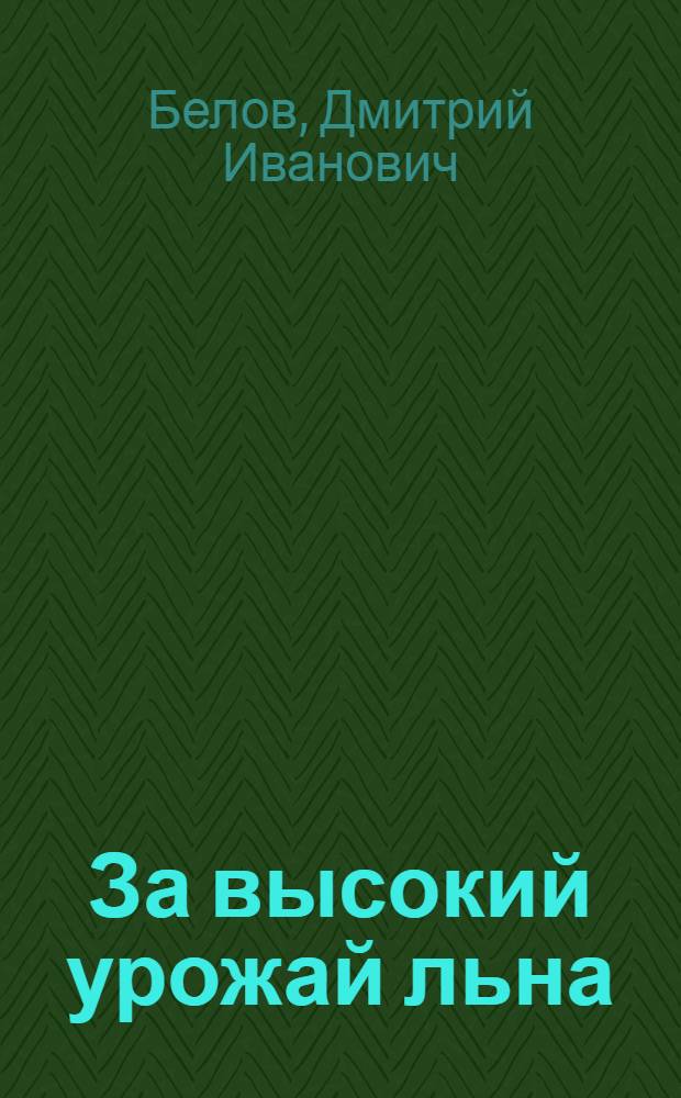 За высокий урожай льна : Рассказ председателя колхоза им. Маленкова, Чкал. района, участника Всесоюз. с.-х. выставки