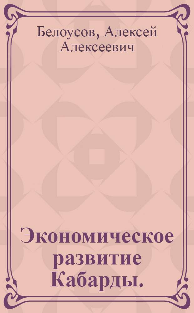 Экономическое развитие Кабарды. (1867-1953 гг.) : Ист.-экон. очерк