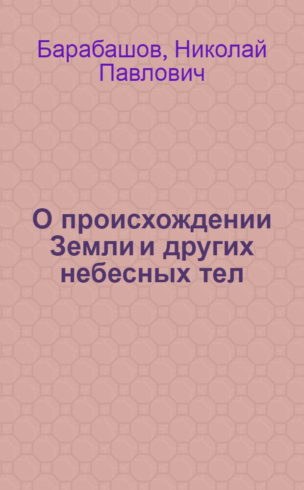 О происхождении Земли и других небесных тел : (Краткий очерк)