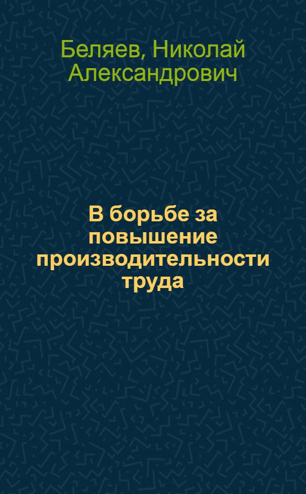 В борьбе за повышение производительности труда : (Из опыта парт. работы)