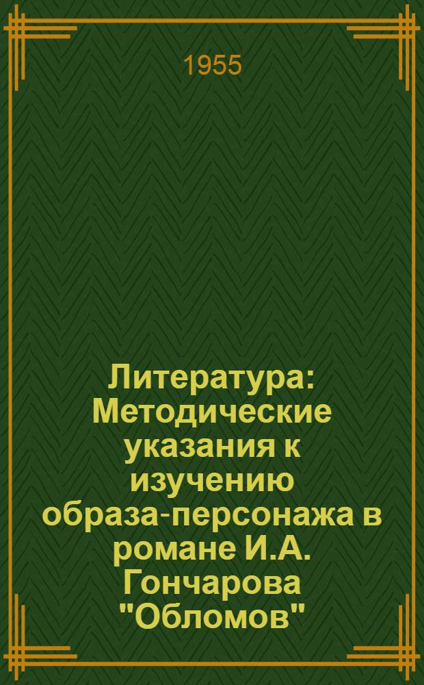 Литература : Методические указания к изучению образа-персонажа в романе И.А. Гончарова "Обломов" : К 1955-56 учеб. году