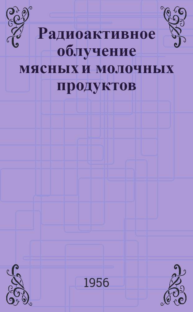 Радиоактивное облучение мясных и молочных продуктов : Обзор